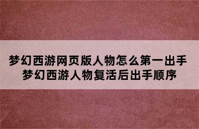 梦幻西游网页版人物怎么第一出手 梦幻西游人物复活后出手顺序